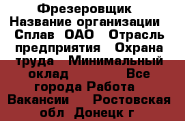 Фрезеровщик › Название организации ­ Сплав, ОАО › Отрасль предприятия ­ Охрана труда › Минимальный оклад ­ 30 000 - Все города Работа » Вакансии   . Ростовская обл.,Донецк г.